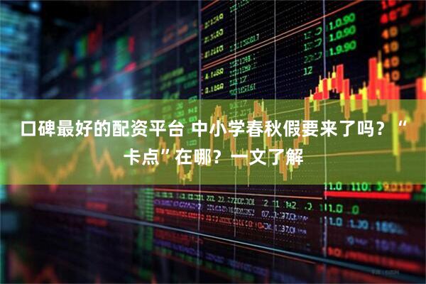 口碑最好的配资平台 中小学春秋假要来了吗？“卡点”在哪？一文了解