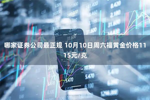 哪家证券公司最正规 10月10日周六福黄金价格1115元/克