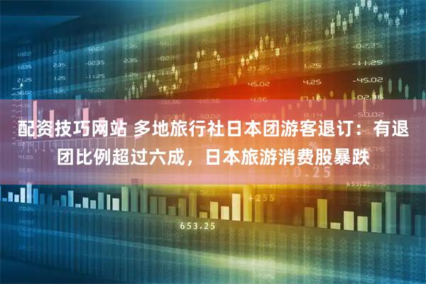 配资技巧网站 多地旅行社日本团游客退订：有退团比例超过六成，日本旅游消费股暴跌