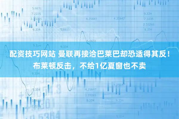 配资技巧网站 曼联再接洽巴莱巴却恐适得其反！布莱顿反击，不给1亿夏窗也不卖