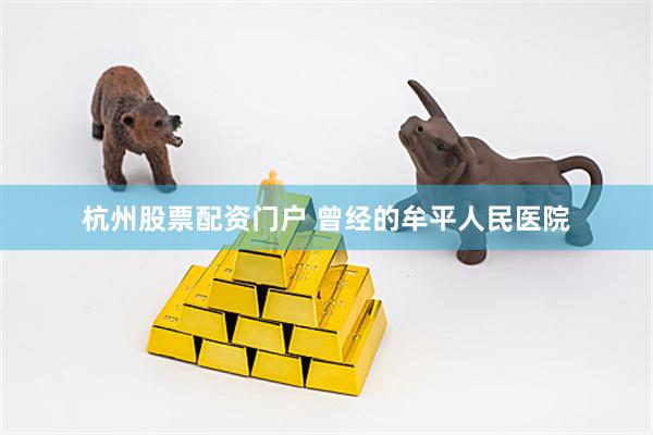 杭州股票配资门户 曾经的牟平人民医院