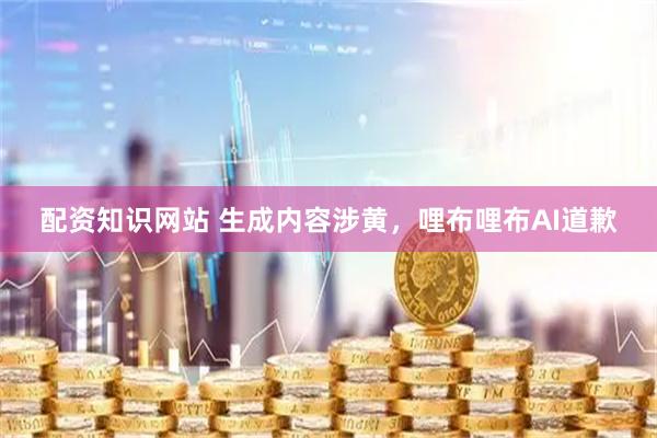 配资知识网站 生成内容涉黄，哩布哩布AI道歉