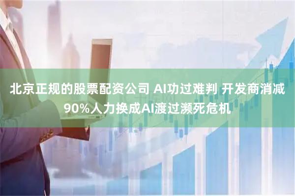 北京正规的股票配资公司 AI功过难判 开发商消减90%人力换成AI渡过濒死危机