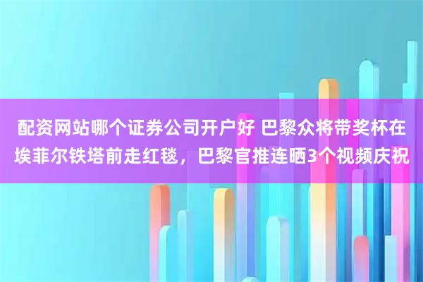 配资网站哪个证券公司开户好 巴黎众将带奖杯在埃菲尔铁塔前走红毯，巴黎官推连晒3个视频庆祝