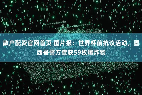 散户配资官网首页 图片报：世界杯前抗议活动，墨西哥警方查获59枚爆炸物