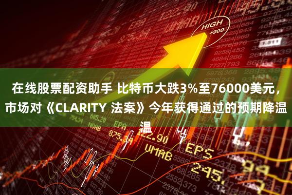 在线股票配资助手 比特币大跌3%至76000美元，市场对《CLARITY 法案》今年获得通过的预期降温